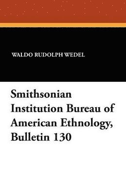 Waldo Rudolph Wedel, T D Stewart, T. D. Stewart - Smithsonian Institution Bureau of American Ethnology, Bulletin 130, Häftad
