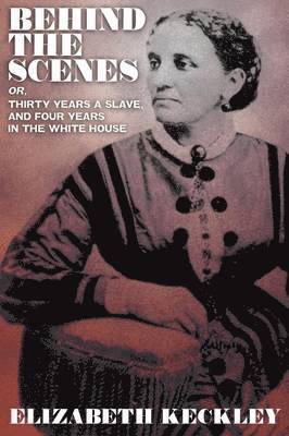 Behind the Scenes, Or, Thirty Years and Slave, and Four Years in the White House 1