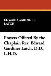 bokomslag Prayers Offered By the Chaplain Rev. Edward Gardiner Latch, D.D., L.H.D.