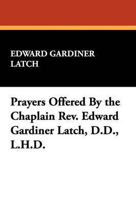 bokomslag Prayers Offered by the Chaplain REV. Edward Gardiner Latch, D.D., L.H.D.