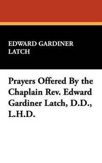 bokomslag Prayers Offered by the Chaplain REV. Edward Gardiner Latch, D.D., L.H.D.