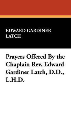 bokomslag Prayers Offered by the Chaplain REV. Edward Gardiner Latch, D.D., L.H.D.