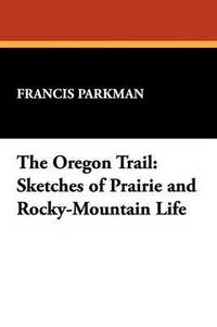 bokomslag The Oregon Trail: Sketches of Prairie and Rocky-Mountain Life