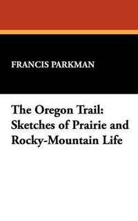 bokomslag The Oregon Trail: Sketches of Prairie and Rocky-Mountain Life
