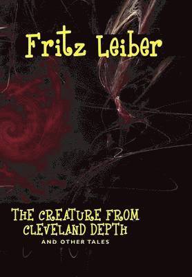 Fritz Leiber - Creature from Cleveland Depths and Other Tales, Inbunden