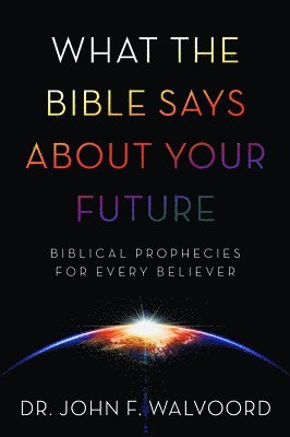 What the Bible Says about Your Future: Biblical Prophecies for Every Believer