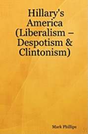 Mark Phillips - Hillary's America: (Liberalism - Despotism & Clintonism), Häftad