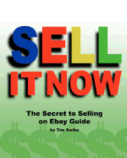 Sell It Now The Secret To Selling On Ebay Guide: The Advanced Sellers Guide For Making Money On The Internet 1