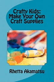 bokomslag Crafty Kids: Make Your Own Craft Supplies: Stories and Recipes for Crafting Fun