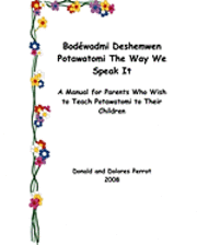 Bodewadmi Deshemwen (Potawatomi The Way We Speak It): A Manual For Parents Who Wish To Teach Potawatomi To Their Children 1