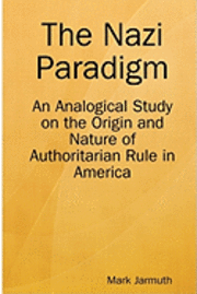 bokomslag The Nazi Paradigm: An Analogical Study On The Origin And Nature Of Authoritarian Rule In America