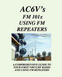 Fm 101X: Using FM Repeaters: Ac6V's Guide To Vhf/Uhf Fm Repeaters And Your First Vhf/Uhf Radio 1