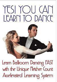bokomslag Yes! You Can Learn To Dance: Learn Ballroom Dancing Fast With The Unique Fletcher Count Accelerated Learning System