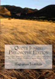 Quote Junkie: Philosophy Edition: Over 1300 Quotes From Great Philosophers And Others Who Have Had Philisophical Moments Of Wisdom 1