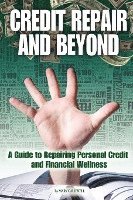 bokomslag Credit Repair and Beyond: A Guide to Repairing Personal Credit and Financial Wellness