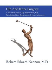 bokomslag Hip And Knee Surgery: A Patient's Guide To Hip Replacement, Hip Resurfacing, Knee Replacement, And Knee Arthroscopy