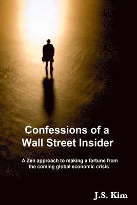 Confessions of a Wall Street Insider, a Zen Approach to Making a Fortune from the Coming Global Economic Crisis 1