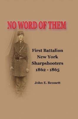 No Word of Them: First Battalion New York Sharpshooters, 1862-1865 1