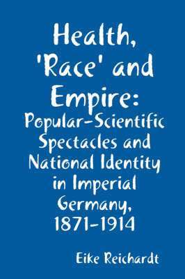 bokomslag Health, 'Race' and Empire: Popular-Scientific Spectacles and National Identity in Imperial Germany, 1871-1914