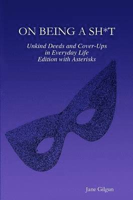 On Being a Sh*t: Unkind Deeds and Cover-Ups in Everyday Life, Edition with Asterisks