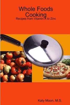 bokomslag Whole Foods Cooking: Recipes from Vitamin A to Zinc