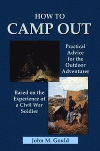 bokomslag How to Camp Out: Practical Advice for the Outdoor Adventurer Based on the Experience of a Civil War Soldier