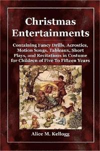 bokomslag Christmas Entertainments: Containing Fancy Drills, Acrostics, Motion Songs, Tableaux, Short Plays, and Recitations in Costume for Children of Five To Fifteen Years
