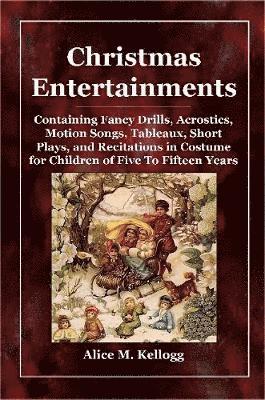 bokomslag Christmas Entertainments: Containing Fancy Drills, Acrostics, Motion Songs, Tableaux, Short Plays, and Recitations in Costume for Children of Five To Fifteen Years