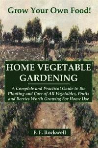 bokomslag HOME VEGETABLE GARDENING: A Complete and Practical Guide to the Planting and Care of All Vegetables, Fruits and Berries Worth Growing For Home Use