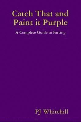 PJ Whitehill, Pj Whitehill - Catch That and Paint it Purple: A Complete Guide to Farting, Häftad