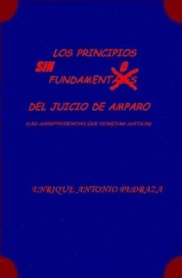 LOS PRINCIPIOS SIN FUNDAMENTO DEL JUICIO DE AMPARO. (Las jurisprudencias que deniegan justicia) 1