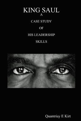 King Saul: A Case Study of His Leadership Skills 1