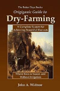 bokomslag The Better Days Books Origiganic Guide to Dry-Farming: A Complete System for Achieving Bountiful Harvests Where Rain is Scarce, and Without Irrigation