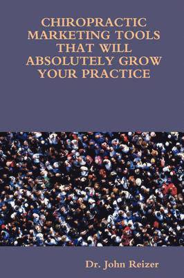John L. Reizer - Chiropractic Marketing Tools That Will Absolutely Grow Your Practice, Häftad