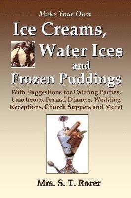 bokomslag Make Your Own Ice Creams, Water Ices and Frozen Puddings: With Suggestions for Catering Parties, Luncheons, Formal Dinners, Wedding Receptions, Church Suppers and More!