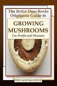 bokomslag The Better Days Books Origiganic Guide to Growing Mushrooms for Profit and Pleasure