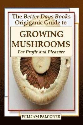 bokomslag The Better Days Books Origiganic Guide to Growing Mushrooms for Profit and Pleasure