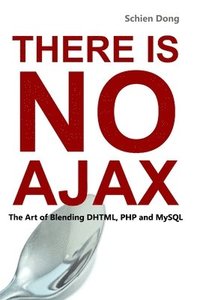 bokomslag There is No Ajax - the Art of Blending DHTML, PHP and MySQL