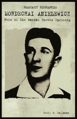 Kerry Callahan - Mordechai Anielewicz: Hero of the Warsaw Ghetto Uprising, Häftad