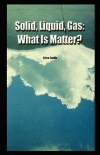 bokomslag Solid, Liquid, Gas: What Is Matter?