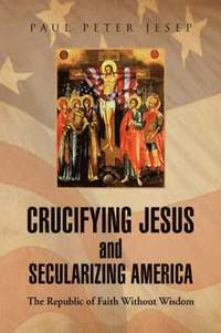 bokomslag Crucifying Jesus and Secularizing America