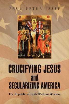 bokomslag Crucifying Jesus and Secularizing America