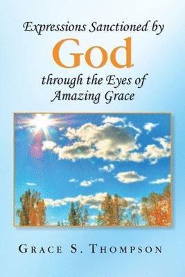 Grace S Thompson, Grace S. Thompson - Expressions Sanctioned by God Through the Eyes of Amazing Grace, Häftad