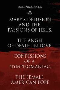 bokomslag Mary's Delusion and the Passions of Jesus, the Angel of Death in Love, Confessions of a Nymphomaniac, the Female American Pope