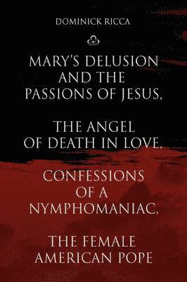 bokomslag Mary's Delusion and the Passions of Jesus, the Angel of Death in Love, Confessions of a Nymphomaniac, the Female American Pope