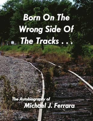 Michael J Ferrara, Michael J. Ferrara - Born On The Wrong Side Of The Tracks., Häftad