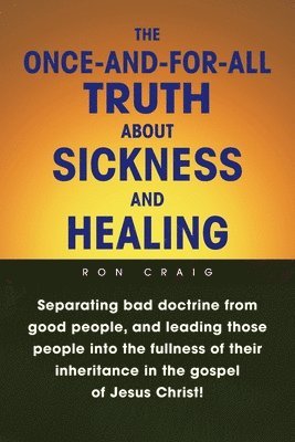 bokomslag The Once-And-For-All Truth About Sickness and Healing