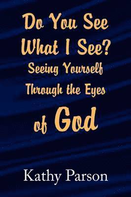 Do You See What I See? Seeing Yourself Through the Eyes of God 1
