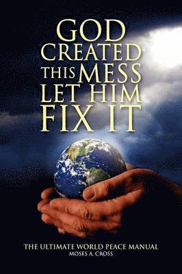 Moses A Cross, Moses A. Cross - God Created This Mess Let Him Fix It, Inbunden