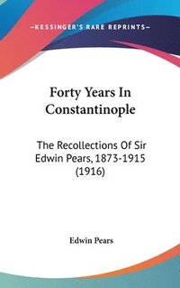 bokomslag Forty Years in Constantinople: The Recollections of Sir Edwin Pears, 1873-1915 (1916)